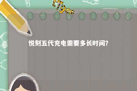 悦刻五代充电需要多长时间
	？ 